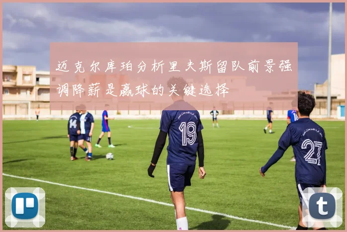 迈克尔库珀分析里夫斯留队前景强调降薪是赢球的关键选择
