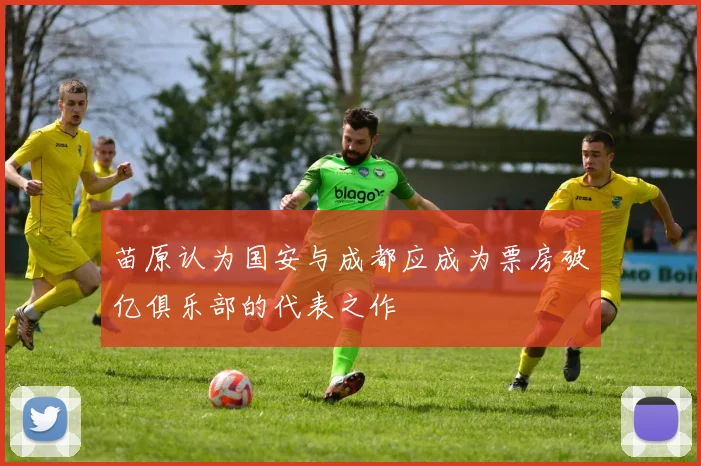 苗原认为国安与成都应成为票房破亿俱乐部的代表之作