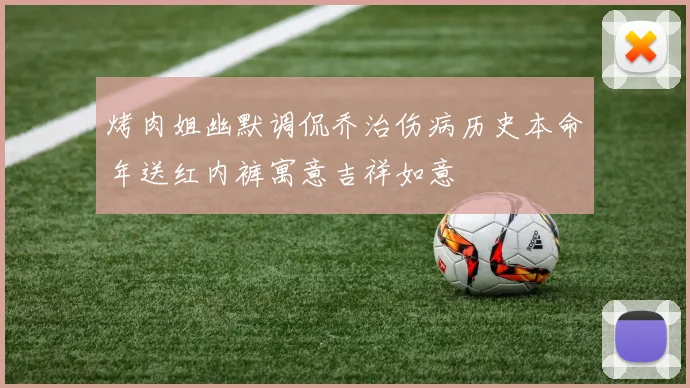 烤肉姐幽默调侃乔治伤病历史本命年送红内裤寓意吉祥如意