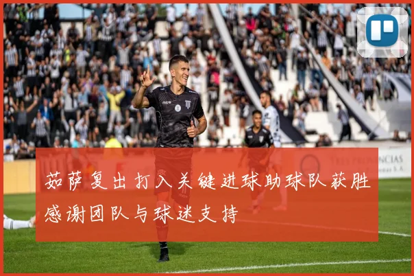 茹萨复出打入关键进球助球队获胜感谢团队与球迷支持