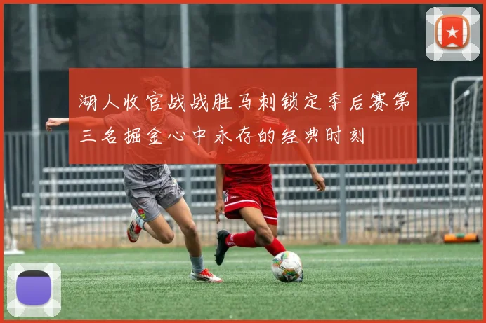 湖人收官战战胜马刺锁定季后赛第三名掘金心中永存的经典时刻