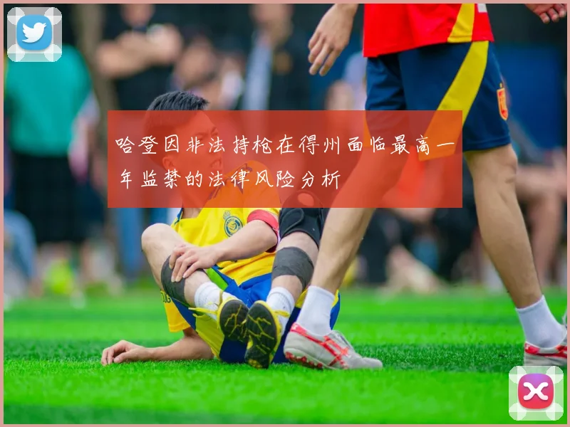 哈登因非法持枪在得州面临最高一年监禁的法律风险分析