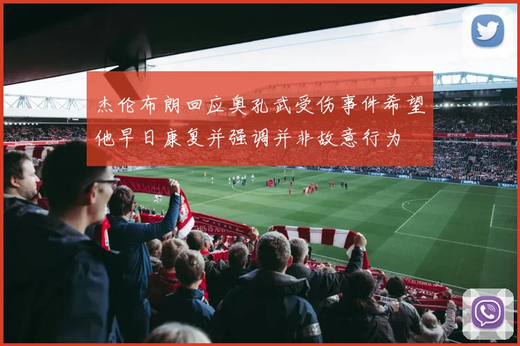杰伦布朗回应奥孔武受伤事件希望他早日康复并强调并非故意行为