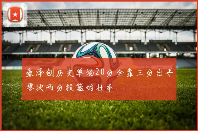 豪泽创历史单场20分全靠三分出手零次两分投篮的壮举