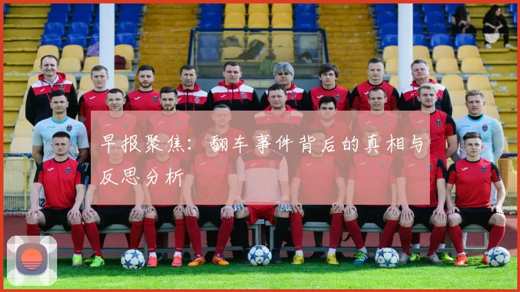 早报聚焦：翻车事件背后的真相与反思分析