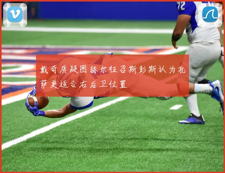 戴奇质疑图赫尔征召斯彭斯认为孔萨更适合右后卫位置