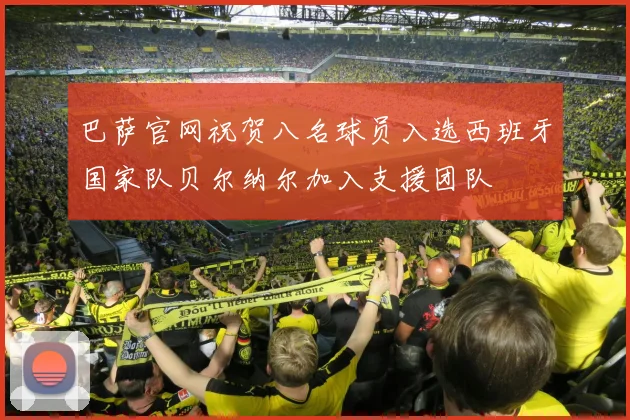 巴萨官网祝贺八名球员入选西班牙国家队贝尔纳尔加入支援团队