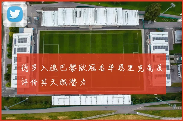 德罗入选巴黎欧冠名单恩里克高度评价其天赋潜力