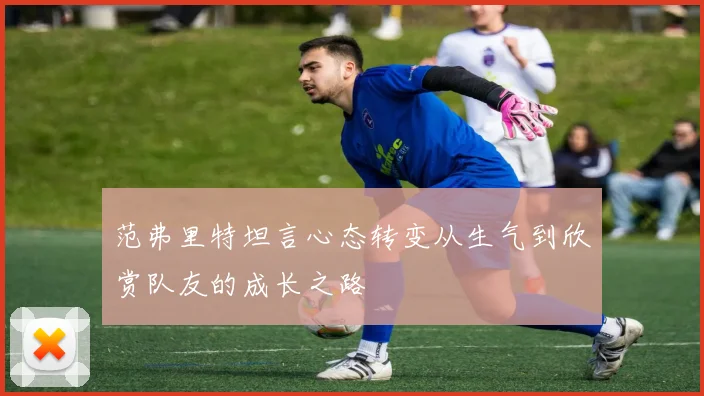 范弗里特坦言心态转变从生气到欣赏队友的成长之路